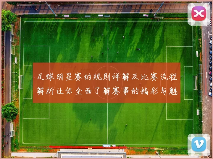 足球明星赛的规则详解及比赛流程解析让你全面了解赛事的精彩与魅力