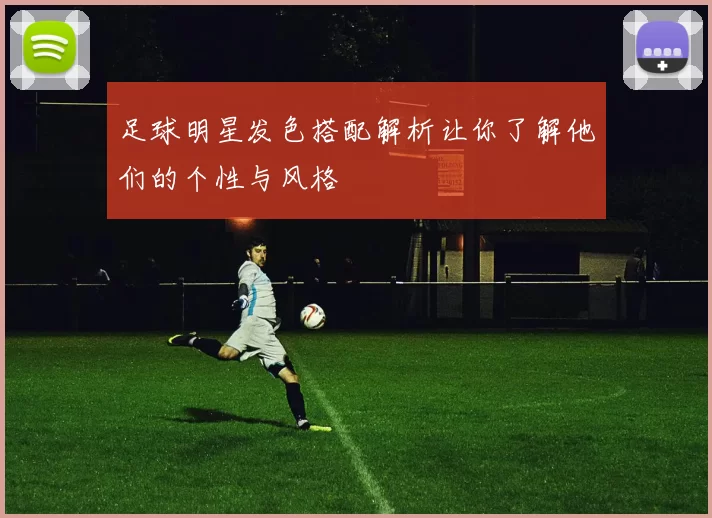 足球明星发色搭配解析让你了解他们的个性与风格