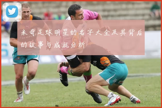 米奇足球明星的名字大全及其背后的故事与成就分析