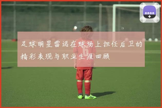 足球明星雷诺在球场上担任后卫的精彩表现与职业生涯回顾