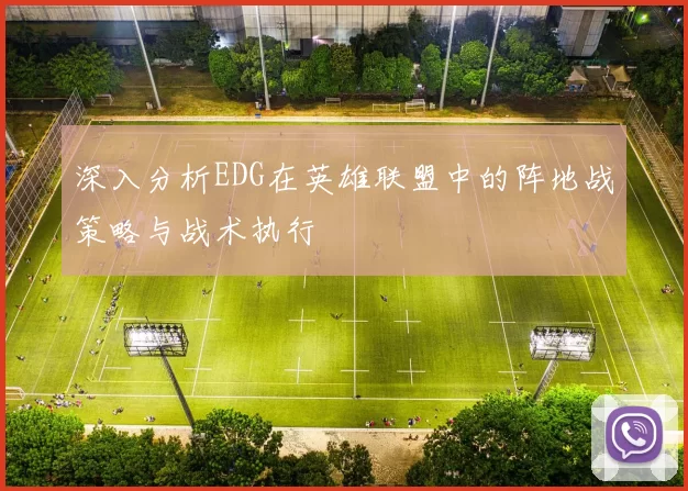 深入分析EDG在英雄联盟中的阵地战策略与战术执行