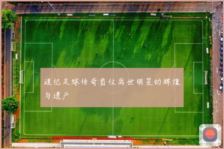 追忆足球传奇首位离世明星的辉煌与遗产
