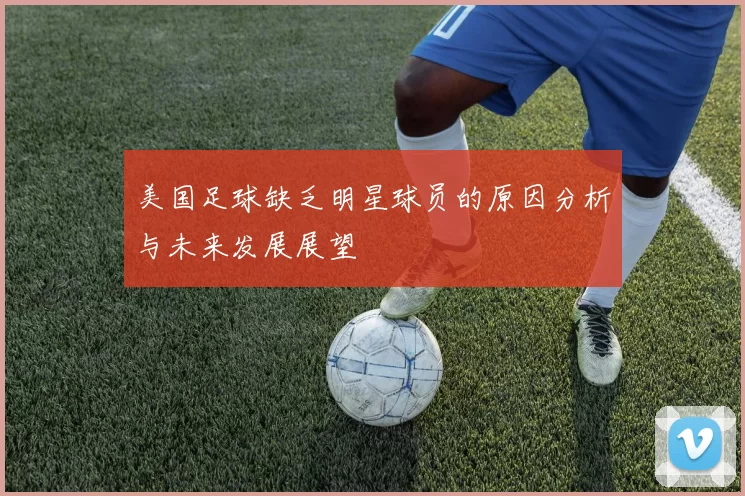 美国足球缺乏明星球员的原因分析与未来发展展望