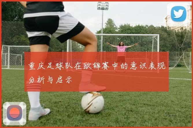 重庆足球队在欧锦赛中的意识表现分析与启示