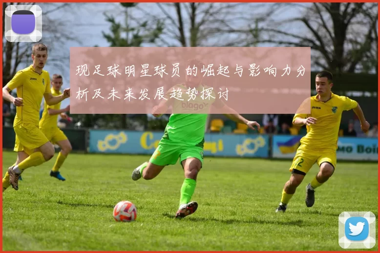 现足球明星球员的崛起与影响力分析及未来发展趋势探讨