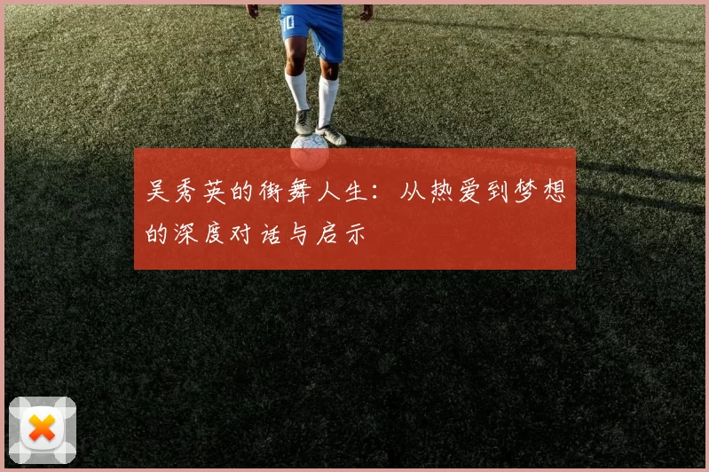 吴秀英的街舞人生：从热爱到梦想的深度对话与启示