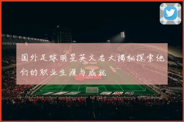 国外足球明星英文名大揭秘探索他们的职业生涯与成就