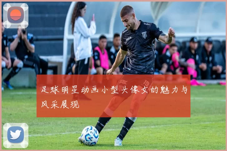 足球明星动画小型头像女的魅力与风采展现