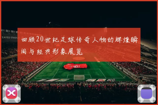 回顾20世纪足球传奇人物的辉煌瞬间与经典形象展览